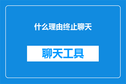 什么理由终止聊天(什么情况下会促使我们结束一场深入的交谈？)