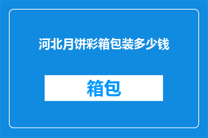 河北月饼彩箱包装多少钱(河北月饼彩箱包装的价格是多少？)