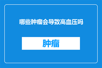 哪些肿瘤会导致高血压吗(哪些类型的肿瘤可能与高血压的发生有关？)