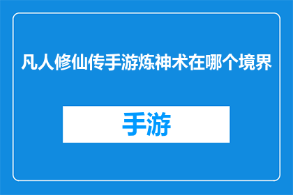 凡人修仙传手游炼神术在哪个境界(凡人修仙传手游中炼神术位于哪个修炼境界？)