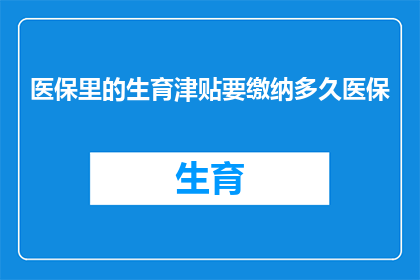 医保里的生育津贴要缴纳多久医保(生育津贴缴纳期限：医保系统内，您需要多久时间来缴纳？)