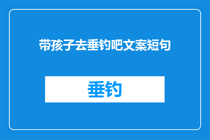 带孩子去垂钓吧文案短句(带孩子去垂钓吧：一个既能享受自然又能增进亲子关系的绝佳选择？)