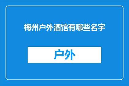 梅州户外酒馆有哪些名字(梅州户外酒馆有哪些名字？)