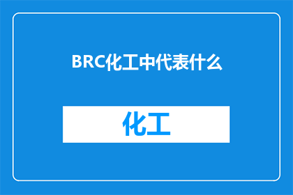 BRC化工中代表什么(BRC化工中代表什么？)