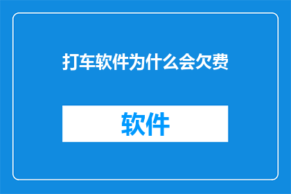 打车软件为什么会欠费(为什么打车软件会陷入欠费的困境？)