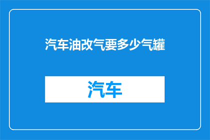 汽车油改气要多少气罐(汽车油改气需要多少气罐？)