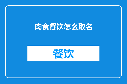 肉食餐饮怎么取名(如何为肉食餐饮品牌起一个吸引人的名字？)