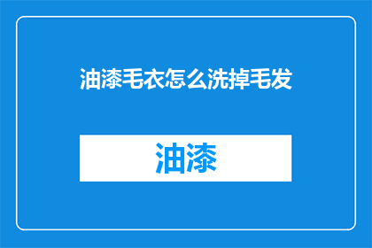 油漆毛衣怎么洗掉毛发(如何有效去除毛衣上的油漆残留？)