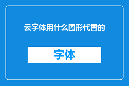 云字体用什么图形代替的(云字体的图形替代物是什么？)
