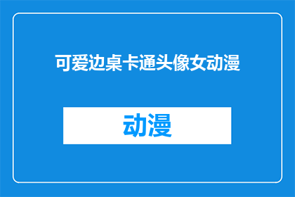 可爱边桌卡通头像女动漫(可爱边桌卡通头像女动漫：你见过哪些令人心动的动漫角色？)