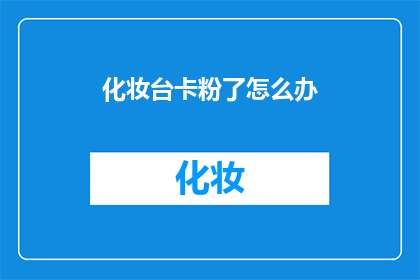 化妆台卡粉了怎么办(化妆台出现卡粉现象，该如何解决？)