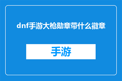 dnf手游大枪勋章带什么徽章(在DNF手游中，大枪玩家应如何选择适合的勋章徽章？)