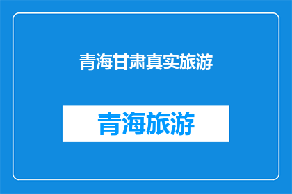 青海甘肃真实旅游(青海甘肃的真实旅游体验：探索这些地方，你将发现什么？)