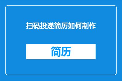 扫码投递简历如何制作(如何制作一个引人注目的疑问句标题，以吸引潜在求职者的注意力？)