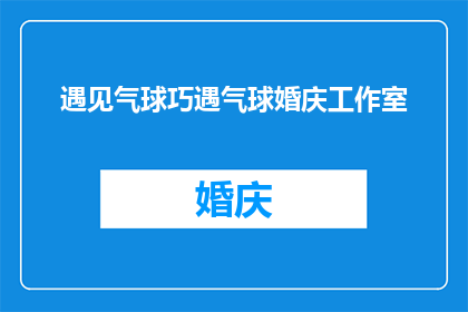遇见气球巧遇气球婚庆工作室(巧遇气球婚庆工作室：在何处可以遇见如此独特的婚礼体验？)