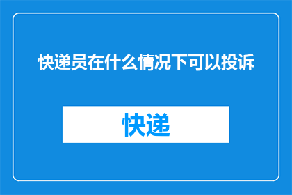 快递员在什么情况下可以投诉(在哪些情况下，快递员可以提出投诉？)