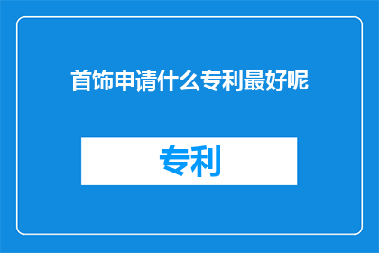 首饰申请什么专利最好呢(首饰设计的创新点应如何申请专利以获得法律保护？)