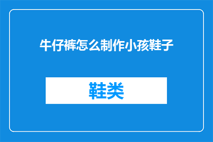 牛仔裤怎么制作小孩鞋子(如何手工制作小孩的专属牛仔裤鞋子？)