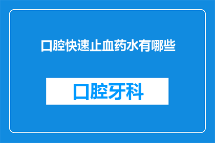 口腔快速止血药水有哪些(口腔快速止血药水有哪些？)
