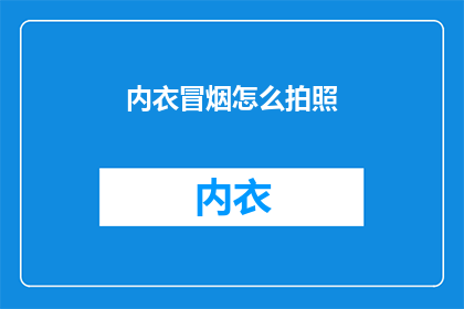 内衣冒烟怎么拍照(如何拍摄内衣冒烟的瞬间？)