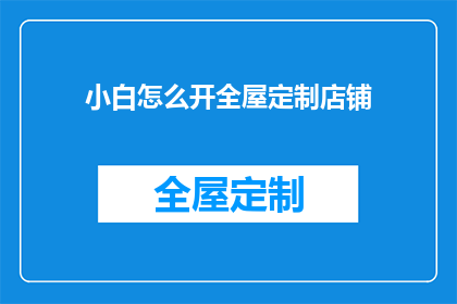 小白怎么开全屋定制店铺(如何为小白打造一个成功的全屋定制店铺？)