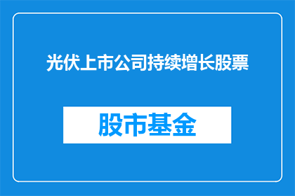 光伏上市公司持续增长股票(光伏行业领军企业是否持续稳健增长？)
