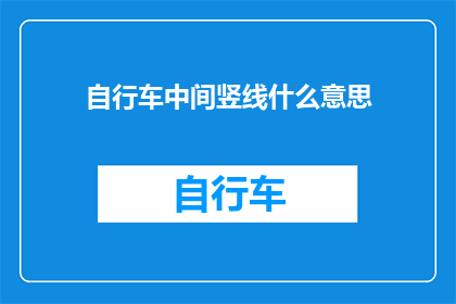 自行车中间竖线什么意思(自行车中间竖线的含义是什么？)