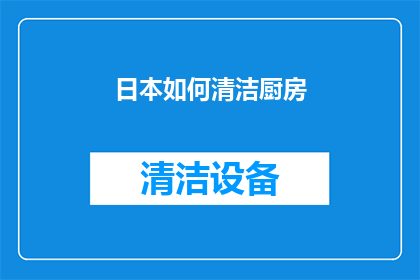 日本如何清洁厨房(日本厨房清洁秘诀：如何保持其洁净无瑕？)