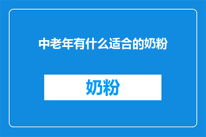 中老年有什么适合的奶粉(中老年群体适合的奶粉选择指南)