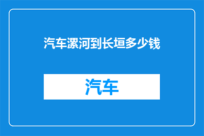 汽车漯河到长垣多少钱(汽车从漯河到长垣的费用是多少？)