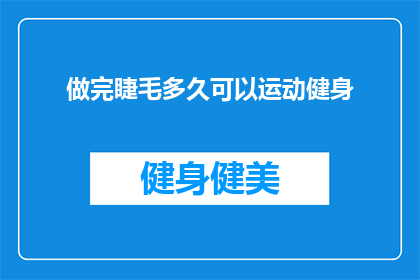 做完睫毛多久可以运动健身(做完睫毛后多久可以开始进行健身活动？)