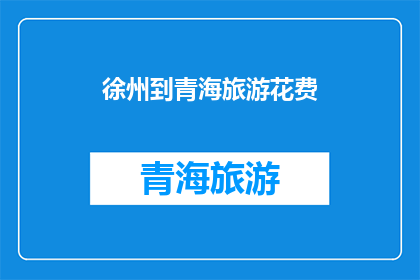 徐州到青海旅游花费(探索未知：徐州出发，青海之旅的花费究竟几何？)