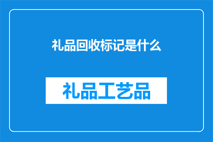 礼品回收标记是什么(礼品回收标记的含义是什么？)