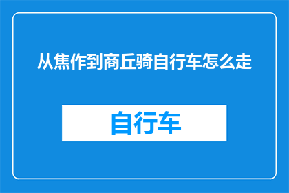 从焦作到商丘骑自行车怎么走(如何从焦作骑行至商丘？探索自行车旅行路线)