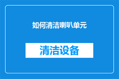 如何清洁喇叭单元(如何有效清洁和维护喇叭单元？)