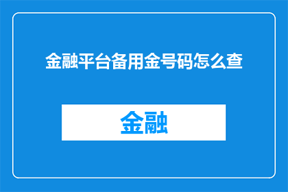 金融平台备用金号码怎么查(如何查询金融平台备用金号码？)