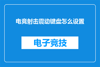 电竞射击震动键盘怎么设置(电竞射击震动键盘如何调整以获得最佳体验？)