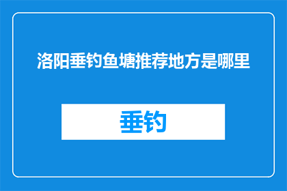 洛阳垂钓鱼塘推荐地方是哪里(洛阳垂钓爱好者，您知道哪里是最佳的钓鱼胜地吗？)