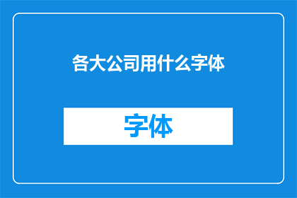 各大公司用什么字体(各大公司偏爱的字体风格：您知道它们为何选择这些字体吗？)