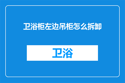 卫浴柜左边吊柜怎么拆卸(如何拆卸卫浴柜左侧的吊柜？)