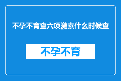 不孕不育查六项激素什么时候查(何时进行不孕不育检查以评估六项激素水平？)