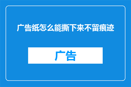 广告纸怎么能撕下来不留痕迹(如何巧妙地撕下广告纸而不留下任何痕迹？)