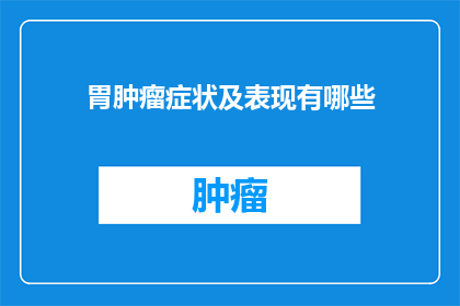 胃肿瘤症状及表现有哪些(胃肿瘤的症状和表现有哪些？)