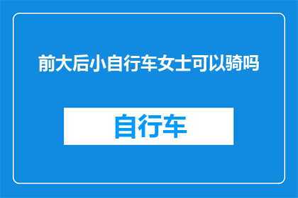 前大后小自行车女士可以骑吗(女士能否驾驭前大后小的自行车？)