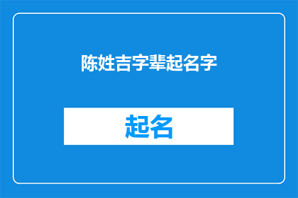 陈姓吉字辈起名字(陈姓吉字辈起名字：如何为新生儿挑选一个吉祥的名字？)