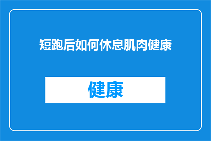 短跑后如何休息肌肉健康(如何有效休息以保持短跑后肌肉的健康？)