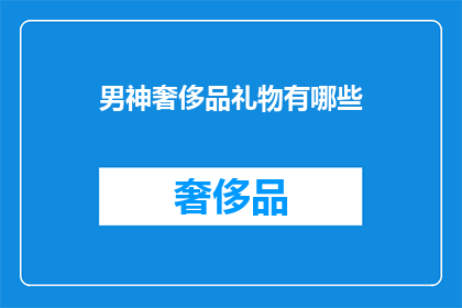 男神奢侈品礼物有哪些(男神偏爱哪些奢侈品牌的礼物？)
