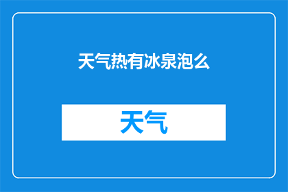 天气热有冰泉泡么(在炎炎夏日，是否有机会享受冰凉的泉水泡澡？)
