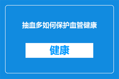 抽血多如何保护血管健康(如何有效保护血管健康，避免因频繁抽血带来的潜在风险？)