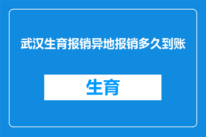武汉生育报销异地报销多久到账(武汉生育报销异地报销多久到账？)